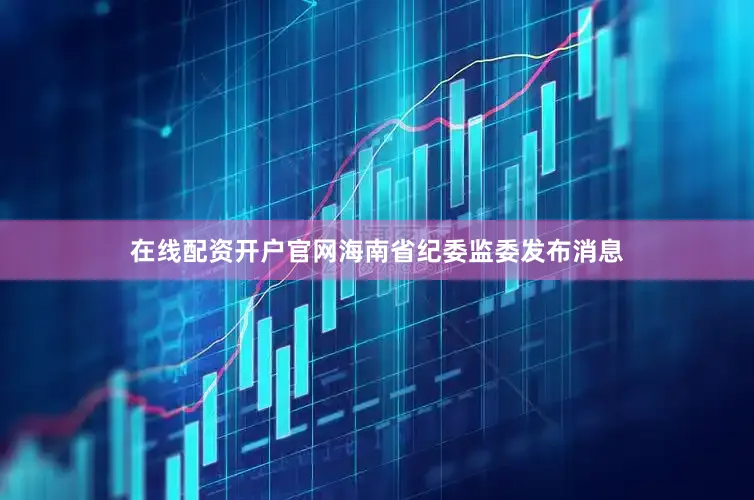 在线配资开户官网海南省纪委监委发布消息