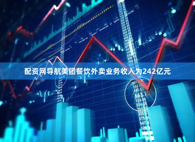 配资网导航美团餐饮外卖业务收入为242亿元