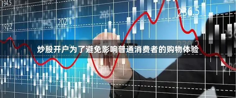 炒股开户为了避免影响普通消费者的购物体验