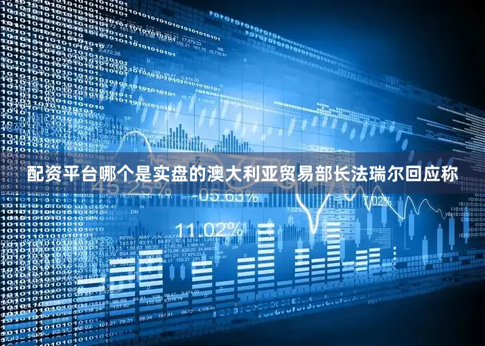 配资平台哪个是实盘的澳大利亚贸易部长法瑞尔回应称