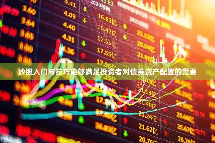 炒股入门与技巧能够满足投资者对债券资产配置的需要
