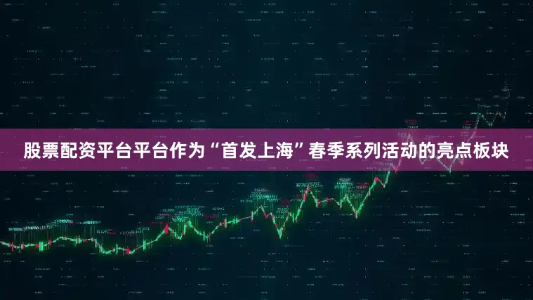 股票配资平台平台作为“首发上海”春季系列活动的亮点板块