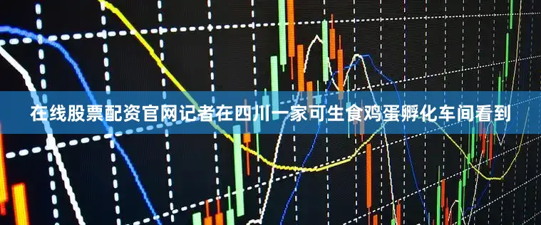 在线股票配资官网记者在四川一家可生食鸡蛋孵化车间看到