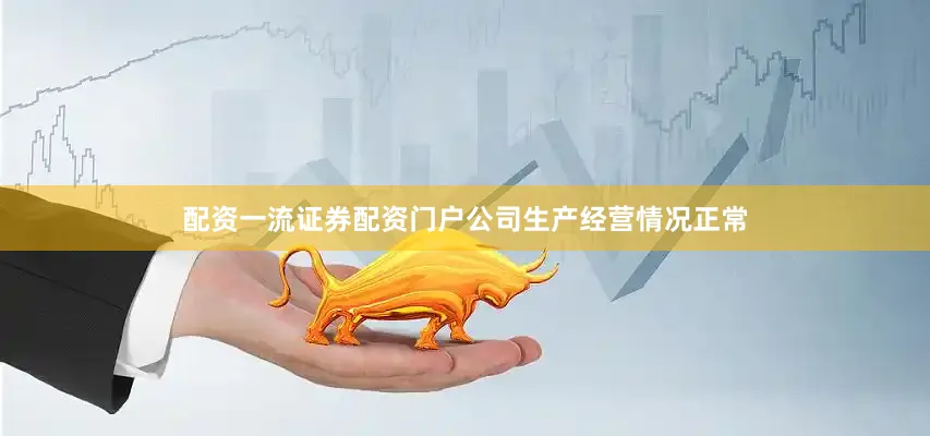配资一流证券配资门户公司生产经营情况正常
