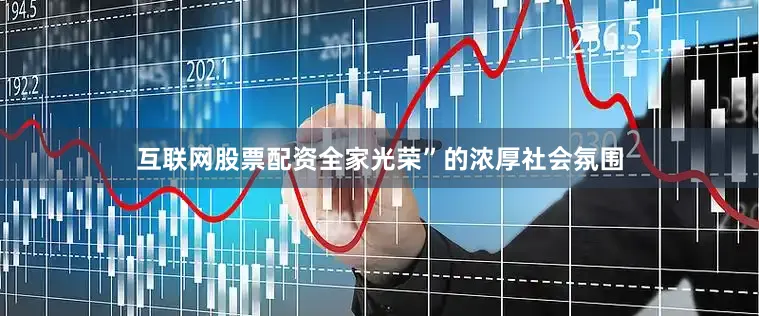 互联网股票配资全家光荣”的浓厚社会氛围