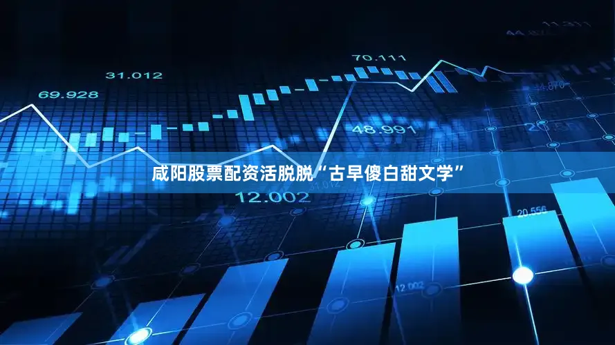 咸阳股票配资活脱脱“古早傻白甜文学”