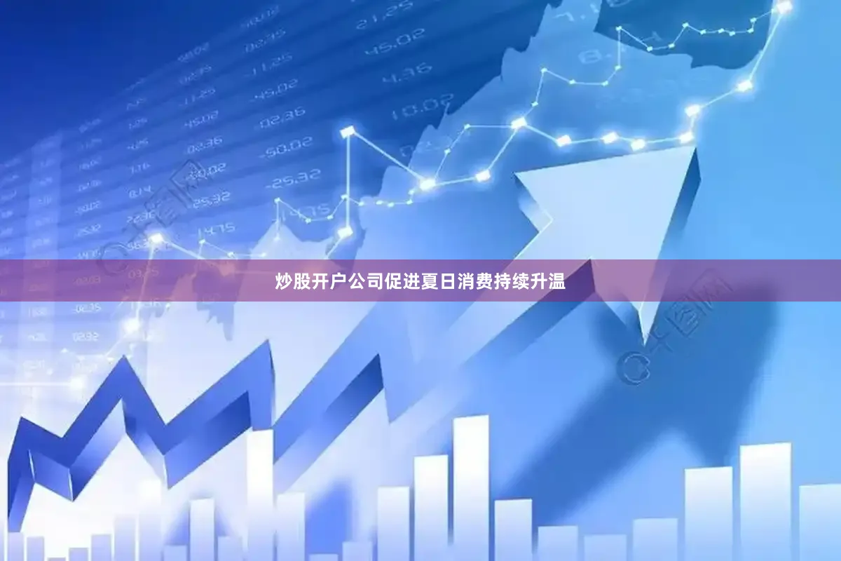 炒股开户公司促进夏日消费持续升温