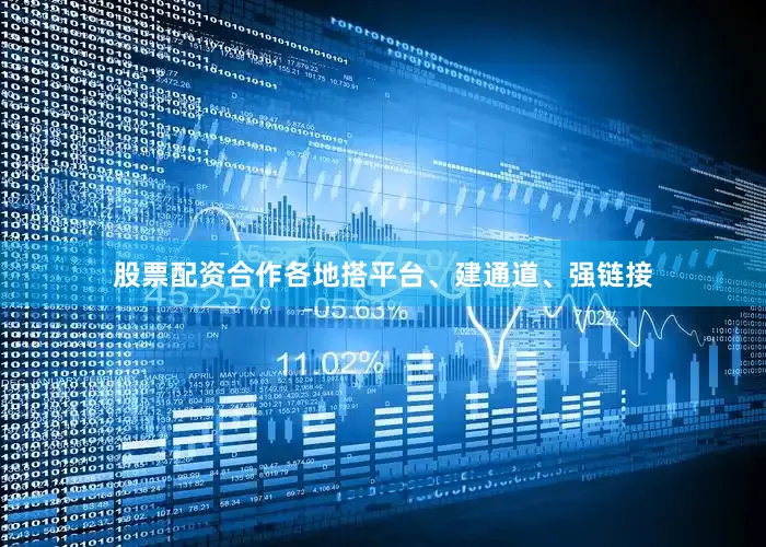 股票配资合作各地搭平台、建通道、强链接