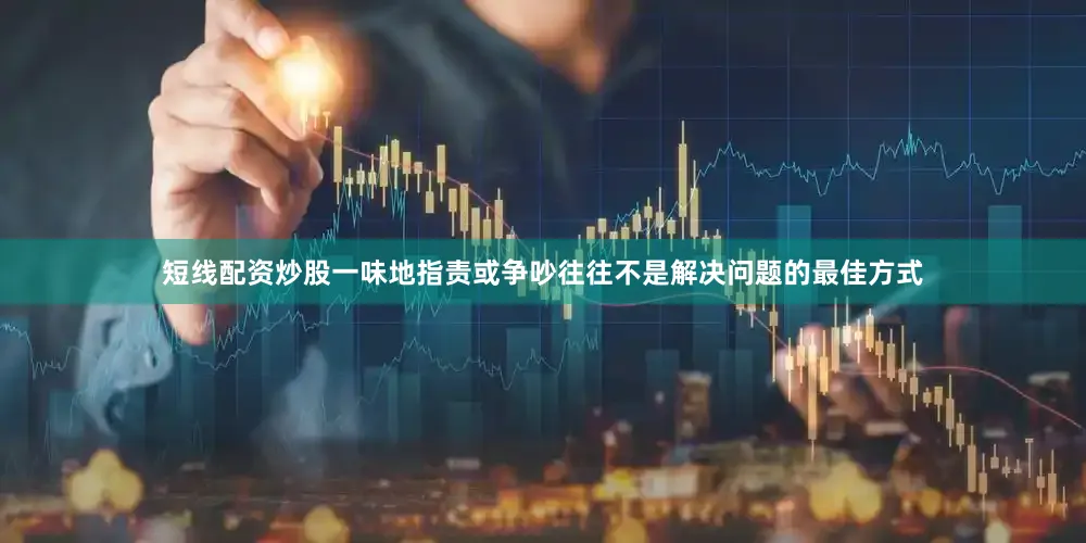 短线配资炒股一味地指责或争吵往往不是解决问题的最佳方式