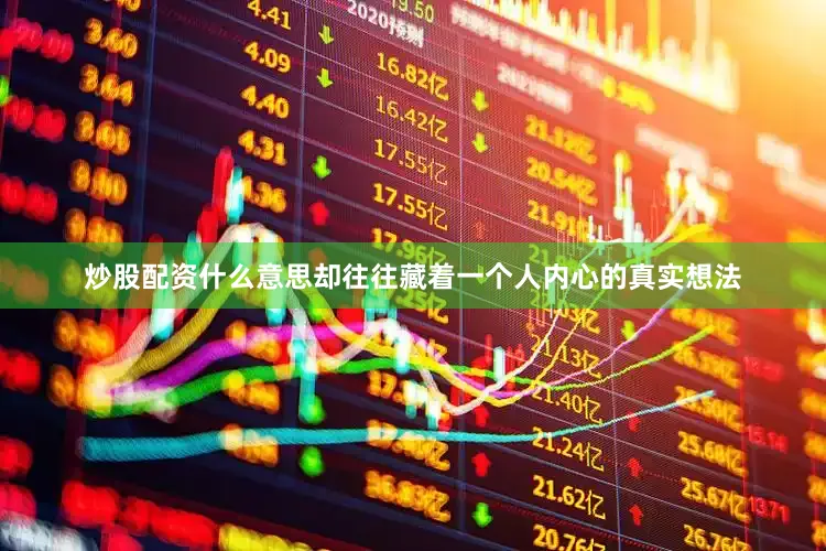 炒股配资什么意思却往往藏着一个人内心的真实想法