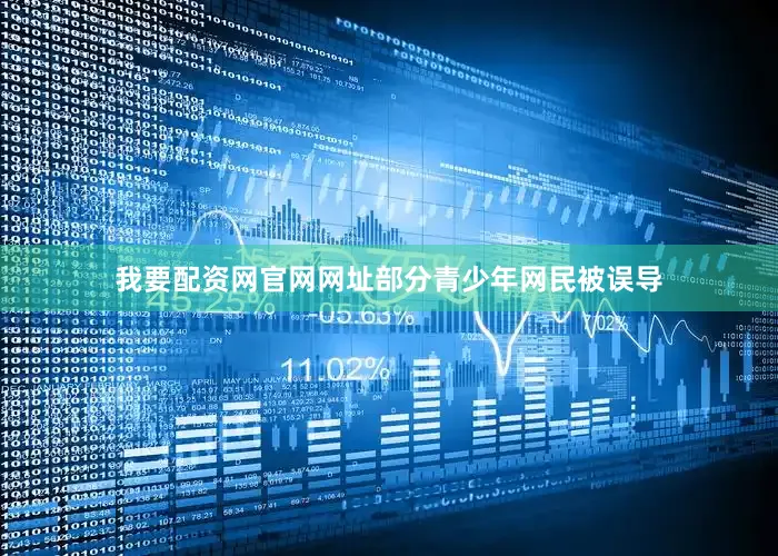 我要配资网官网网址部分青少年网民被误导
