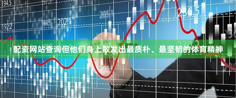配资网站查询但他们身上散发出最质朴、最坚韧的体育精神