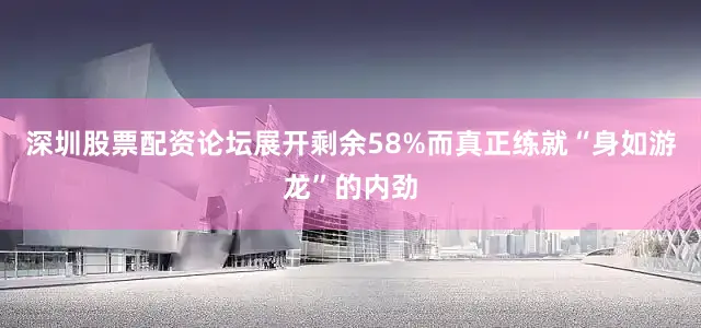 深圳股票配资论坛展开剩余58%而真正练就“身如游龙”的内劲
