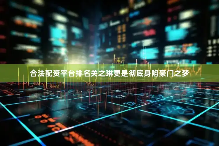 合法配资平台排名关之琳更是彻底身陷豪门之梦