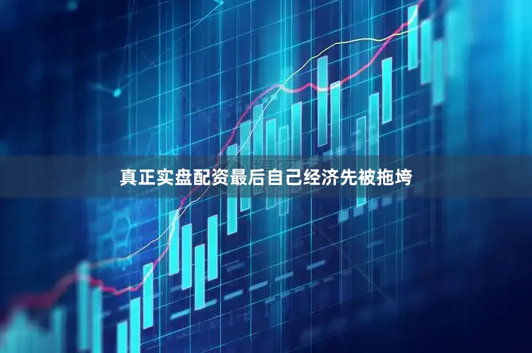 真正实盘配资最后自己经济先被拖垮