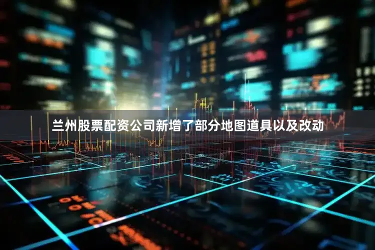 兰州股票配资公司新增了部分地图道具以及改动
