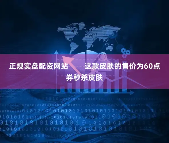 正规实盘配资网站        这款皮肤的售价为60点券秒杀皮肤