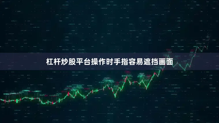 杠杆炒股平台操作时手指容易遮挡画面