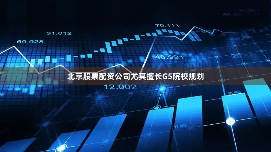 北京股票配资公司尤其擅长G5院校规划