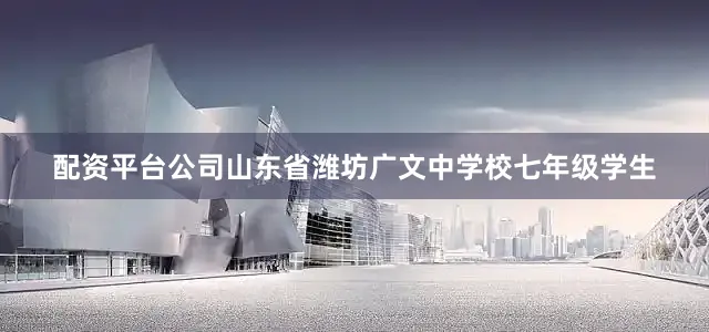 配资平台公司山东省潍坊广文中学校七年级学生