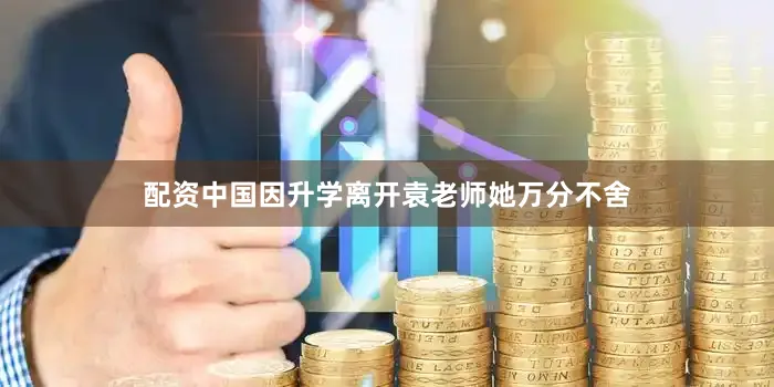 配资中国因升学离开袁老师她万分不舍