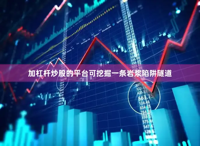 加杠杆炒股的平台可挖掘一条岩浆陷阱隧道