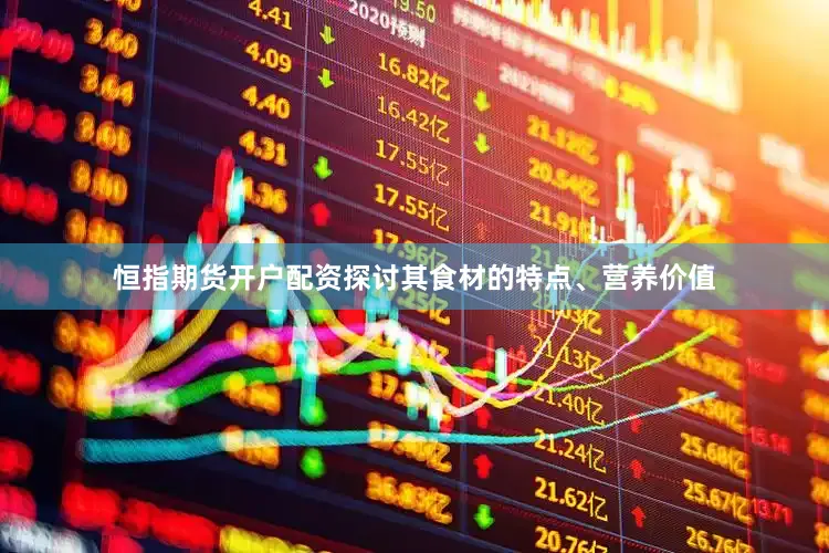 恒指期货开户配资探讨其食材的特点、营养价值