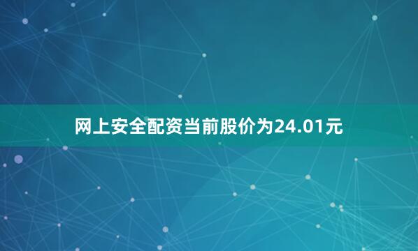 网上安全配资当前股价为24.01元