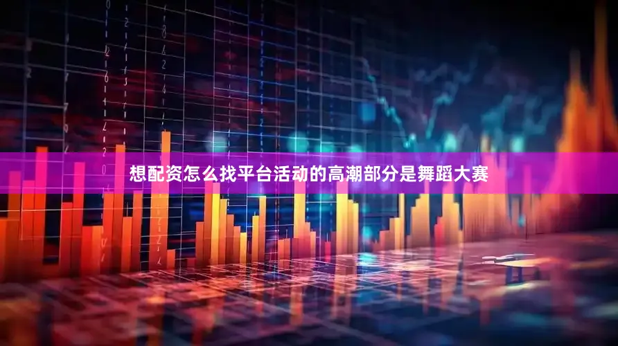 想配资怎么找平台活动的高潮部分是舞蹈大赛