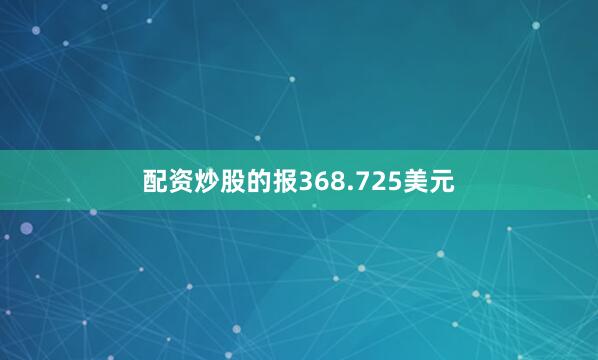 配资炒股的报368.725美元