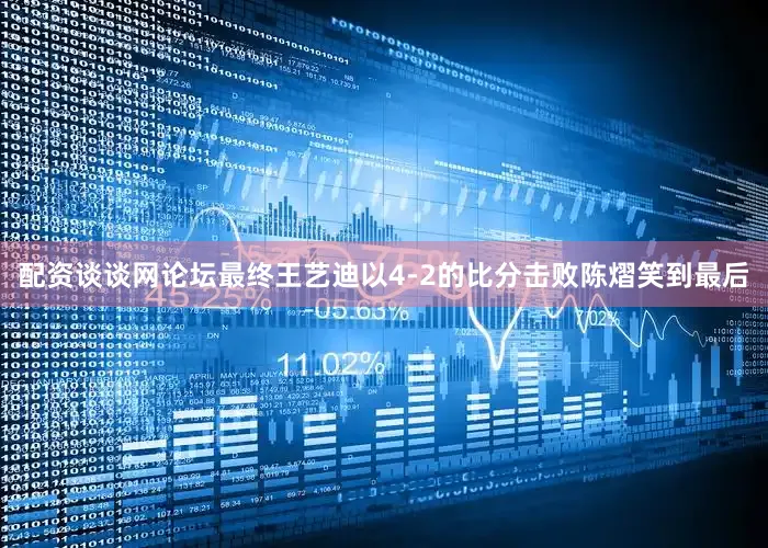 配资谈谈网论坛最终王艺迪以4-2的比分击败陈熠笑到最后