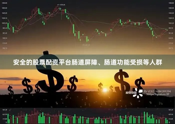 安全的股票配资平台肠道屏障、肠道功能受损等人群