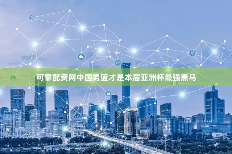 可靠配资网中国男篮才是本届亚洲杯最强黑马