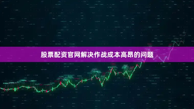 股票配资官网解决作战成本高昂的问题
