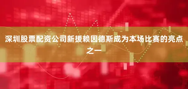 深圳股票配资公司新援赖因德斯成为本场比赛的亮点之一