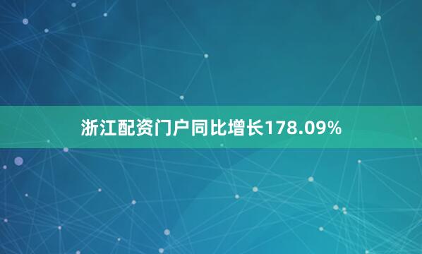 浙江配资门户同比增长178.09%
