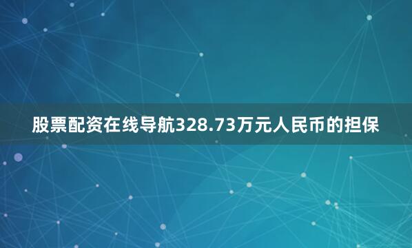 股票配资在线导航328.73万元人民币的担保