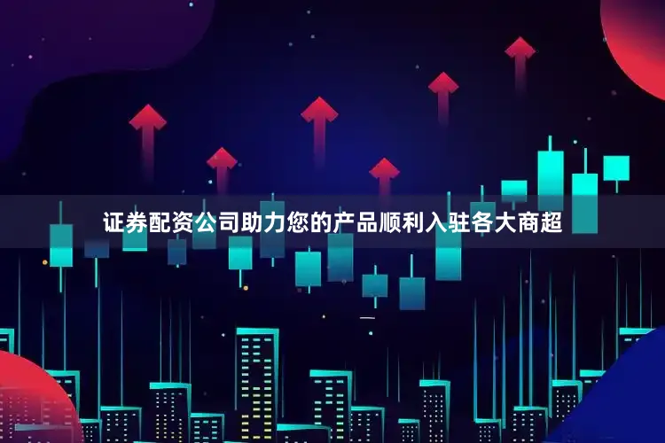 证券配资公司助力您的产品顺利入驻各大商超