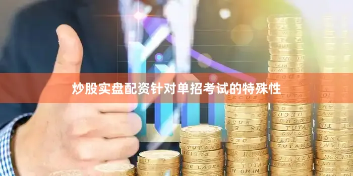 炒股实盘配资针对单招考试的特殊性