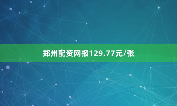 郑州配资网报129.77元/张