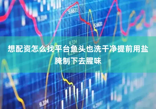 想配资怎么找平台鱼头也洗干净提前用盐腌制下去腥味