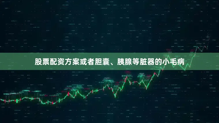 股票配资方案或者胆囊、胰腺等脏器的小毛病