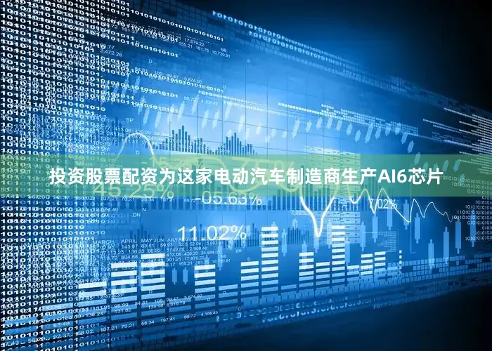 投资股票配资为这家电动汽车制造商生产AI6芯片