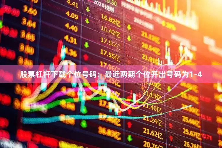 股票杠杆下载　　　　个位号码：最近两期个位开出号码为1-4