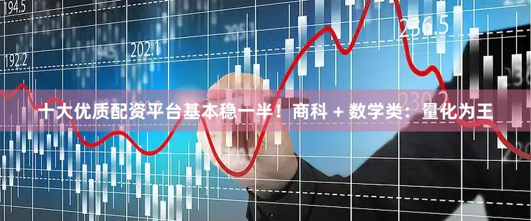 十大优质配资平台基本稳一半！商科 + 数学类：量化为王