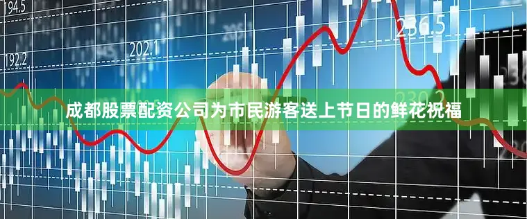 成都股票配资公司为市民游客送上节日的鲜花祝福