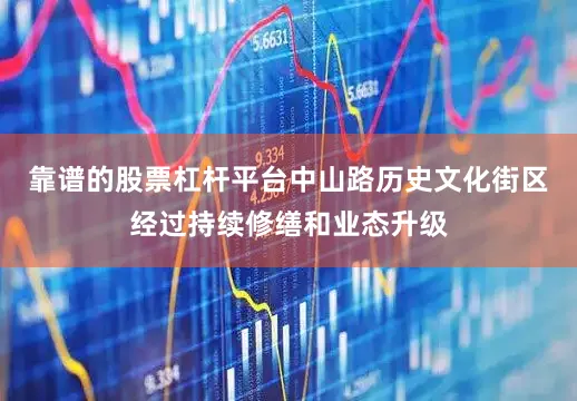 靠谱的股票杠杆平台中山路历史文化街区经过持续修缮和业态升级