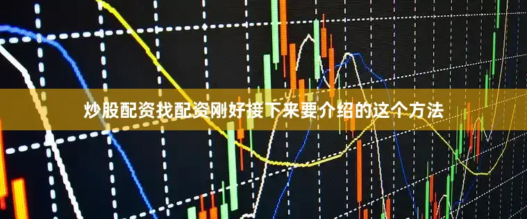 炒股配资找配资刚好接下来要介绍的这个方法