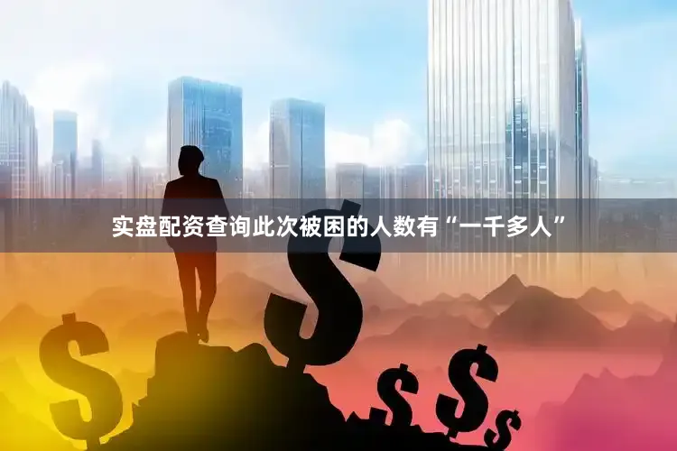 实盘配资查询此次被困的人数有“一千多人”