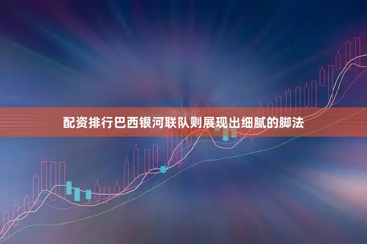配资排行巴西银河联队则展现出细腻的脚法